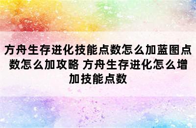 方舟生存进化技能点数怎么加蓝图点数怎么加攻略 方舟生存进化怎么增加技能点数